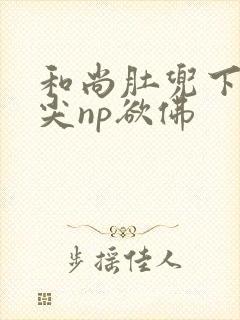 和尚肚兜下玩乳尖np欲佛