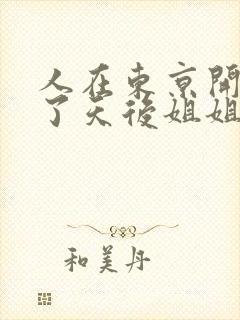 人在东京开局娶了天后姐姐的小说