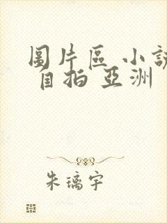 图片区 小说区 自拍 亚洲