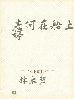 老何在船上弄雨婷