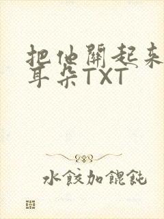 把他关起来BY耳朵TXT