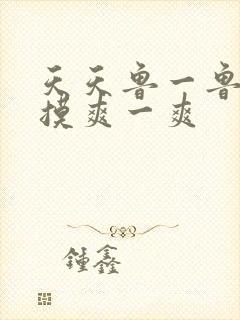 天天鲁一鲁摸一摸爽一爽