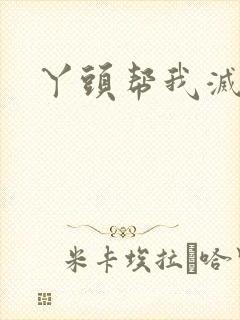 丫头帮我灭灭火