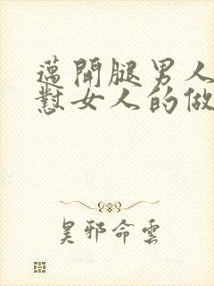 迈开腿男人往里怼女人的做法