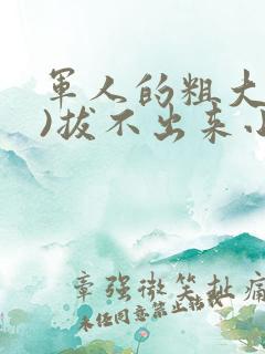 军人的粗大(h)拔不出来小说