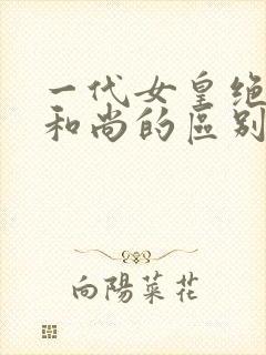 一代女皇绝版与和尚的区别