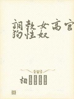 调教女高官为母狗性奴