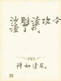 沙雕渣攻今天又渣了我