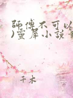 师傅不可以(限)灵犀小说笔趣阁最新章节列表