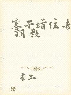 塞子堵住去上学 调 教