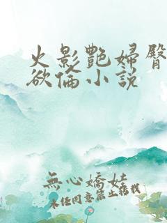 火影艳妇臀荡乳欲伦小说