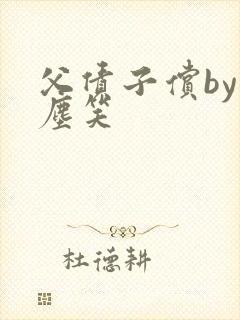 父债子偿by红尘笑