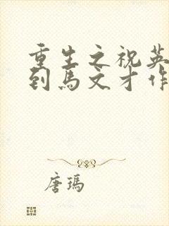 重生之祝英台遇到马文才作者问鹿