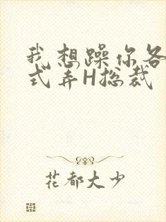 我想躁你各种花式弄H总裁