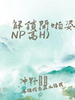 解锁开啪姿势(NP高H)