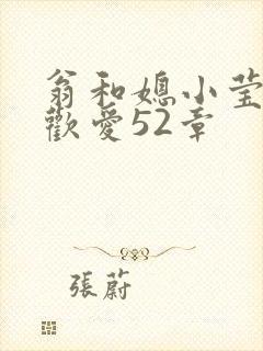 翁和媳小莹浴室欢爱52章