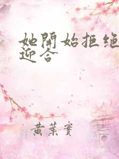 她开始拒绝慢迎迎合