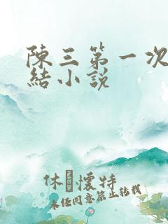 陈三第一次干白结小说