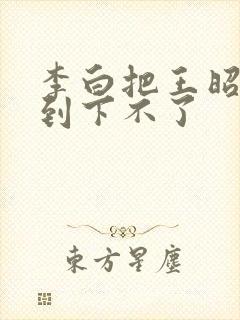 李白把王昭君干到下不了