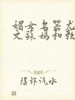 媚女名器尤物h文苏嫣和教官