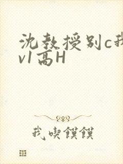 沈教授别c我1v1高H