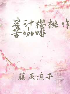 蜜汁樱桃作者:苦咖啡