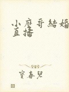 小么哥结婚视频直播