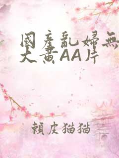 国产乱妇无乱码大黄AA片