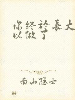 你终于长大了可以做了