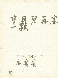 宝贝儿再塞最后一颗