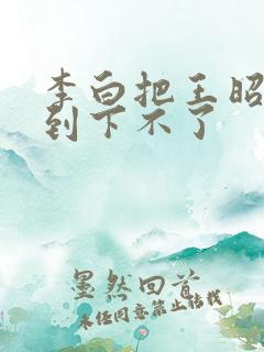 李白把王昭君干到下不了