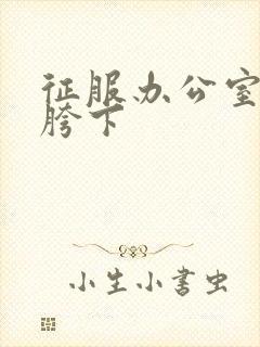 征服办公室杨丽胯下