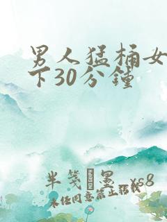 男人猛桶女人底下30分钟