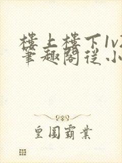 楼上楼下1v2笔趣阁从小到大