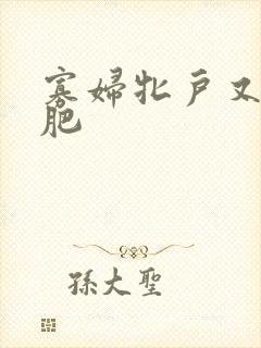 寡妇牝户又大又肥