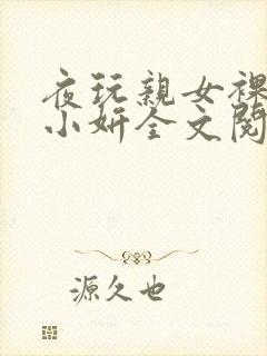 夜玩亲女裸睡的小妍全文阅读