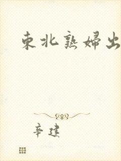 东北熟妇出租屋
