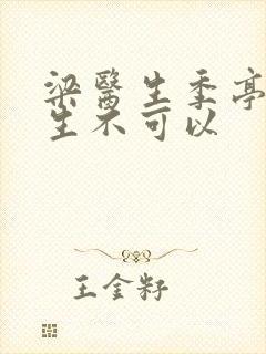 梁医生季亭亭医生不可以