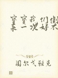 宝宝我们侧着再来一次好不好