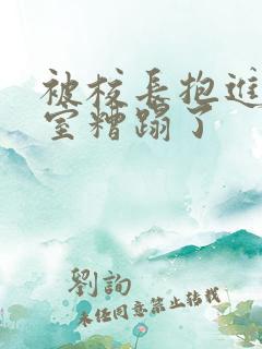 被校长抱进办公室糟蹋了