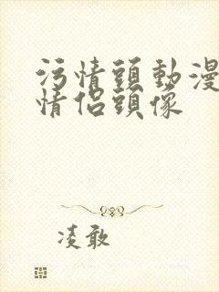 污情头动漫按胸情侣头像