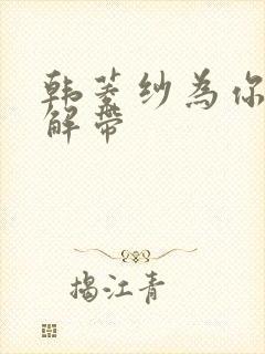 韩菱纱为你宽衣解带