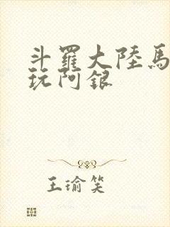 斗罗大陆马红俊玩阿银