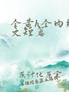 全黄h全肉细节文短篇