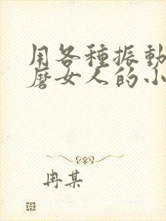 用各种振动器折磨女人的小说