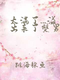 太满了...溢出来了双男动漫