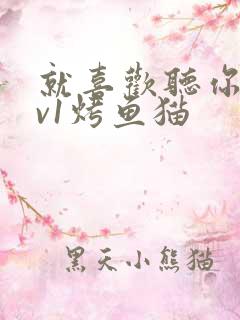 就喜欢听你叫1v1烤鱼猫