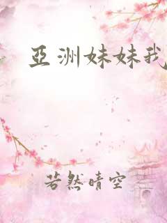 亚洲妹妹我爱你