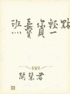 班长你轻点灬爽灬宝贝一