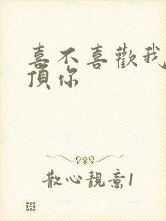 喜不喜欢我这么顶你